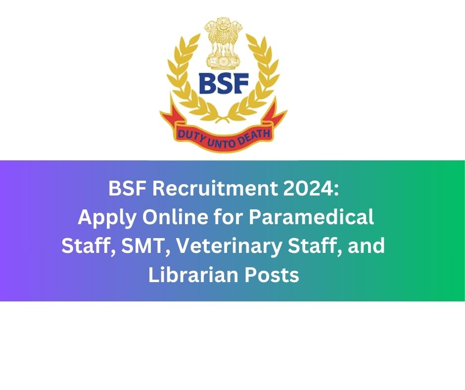 BSF Recruitment 2024: Apply Online for Paramedical Staff, SMT, Veterinary Staff, and Librarian Posts