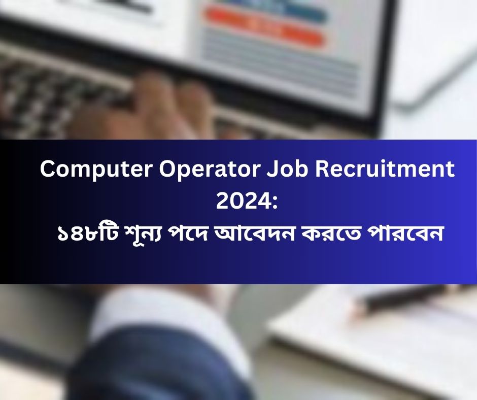 Computer Operator Job Recruitment 2024 ১৪৮টি শূন্য পদে আবেদন করতে পারবেন